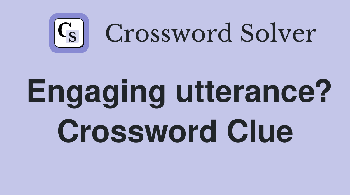 Engaging utterance? Crossword Clue
