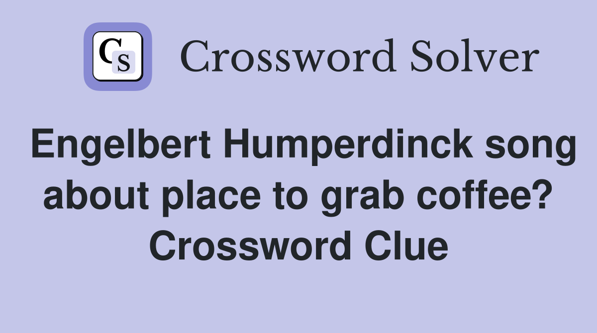 Engelbert Humperdinck song about place to grab coffee? Crossword Clue
