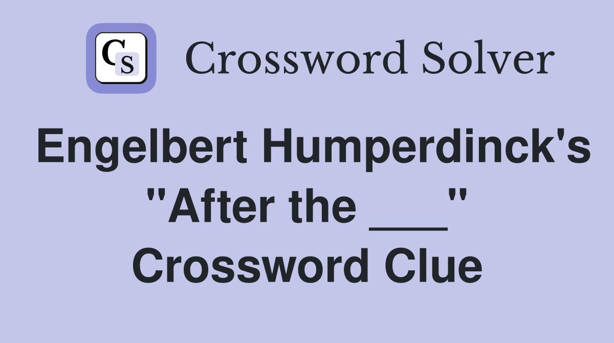 Engelbert Humperdinck's "After the ___" Crossword Clue