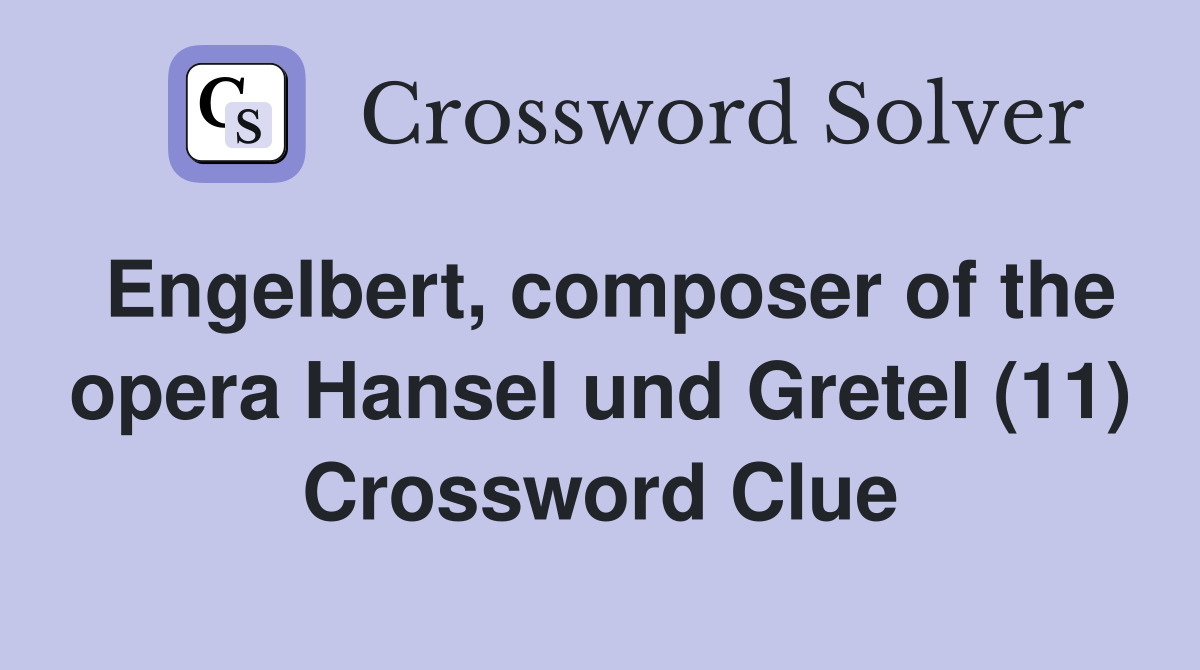 Engelbert, composer of the opera Hansel und Gretel (11) Crossword Clue
