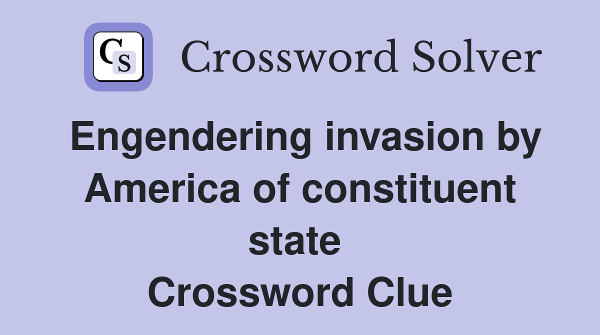 Engendering invasion by America of constituent state  Crossword Clue