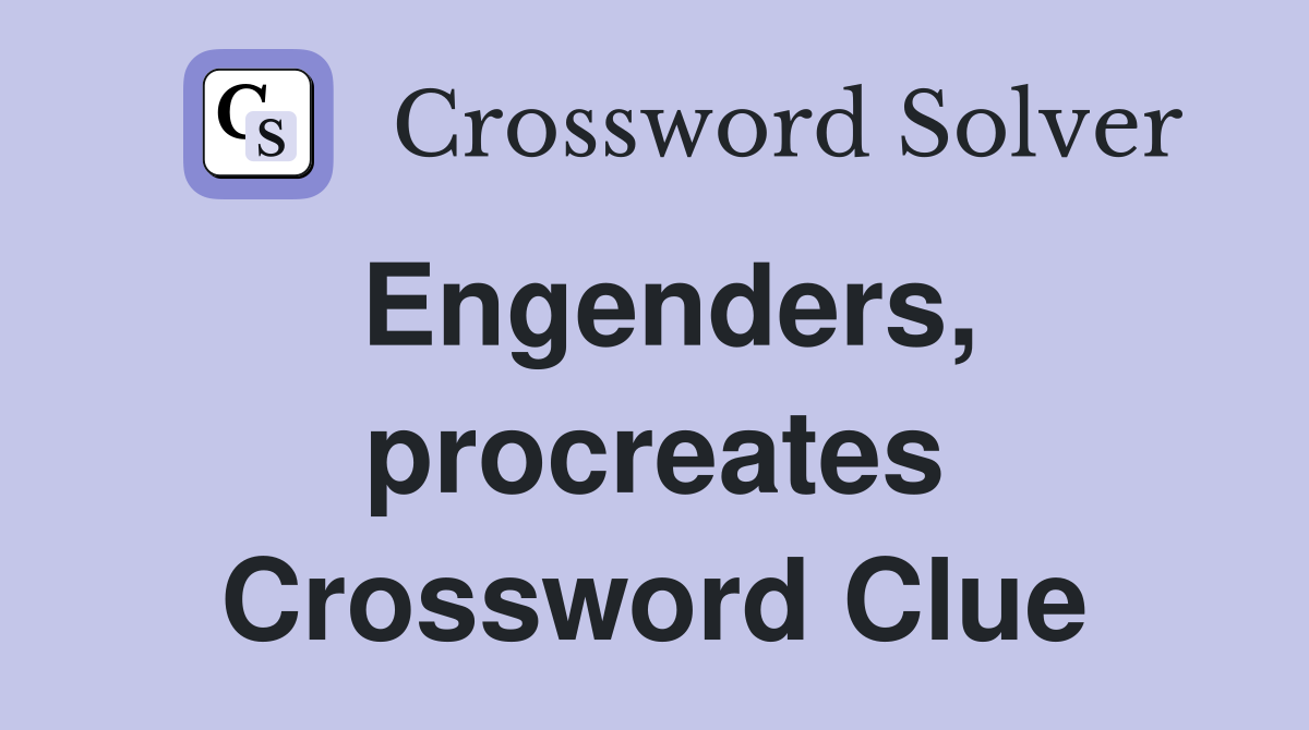 Engenders, procreates Crossword Clue