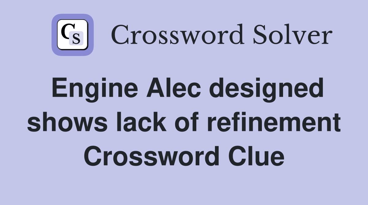 Engine Alec designed shows lack of refinement Crossword Clue