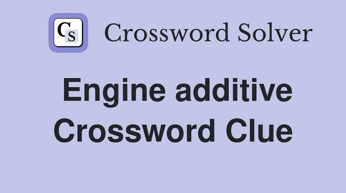 Engine additive Crossword Clue