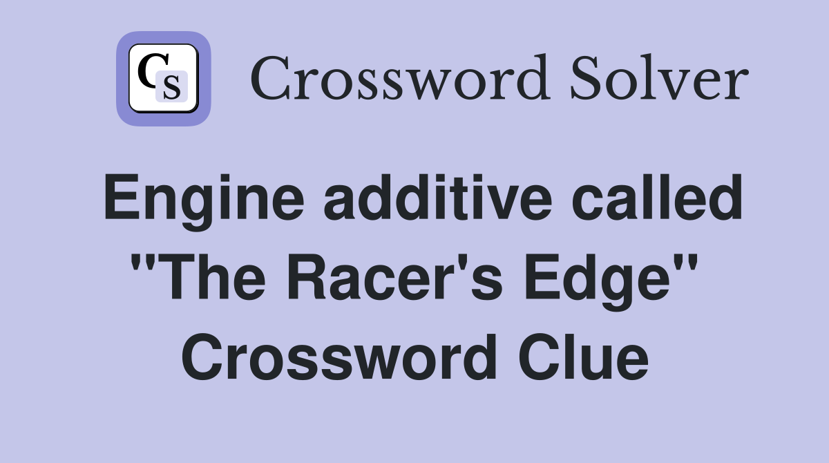 Engine additive called "The Racer's Edge" Crossword Clue
