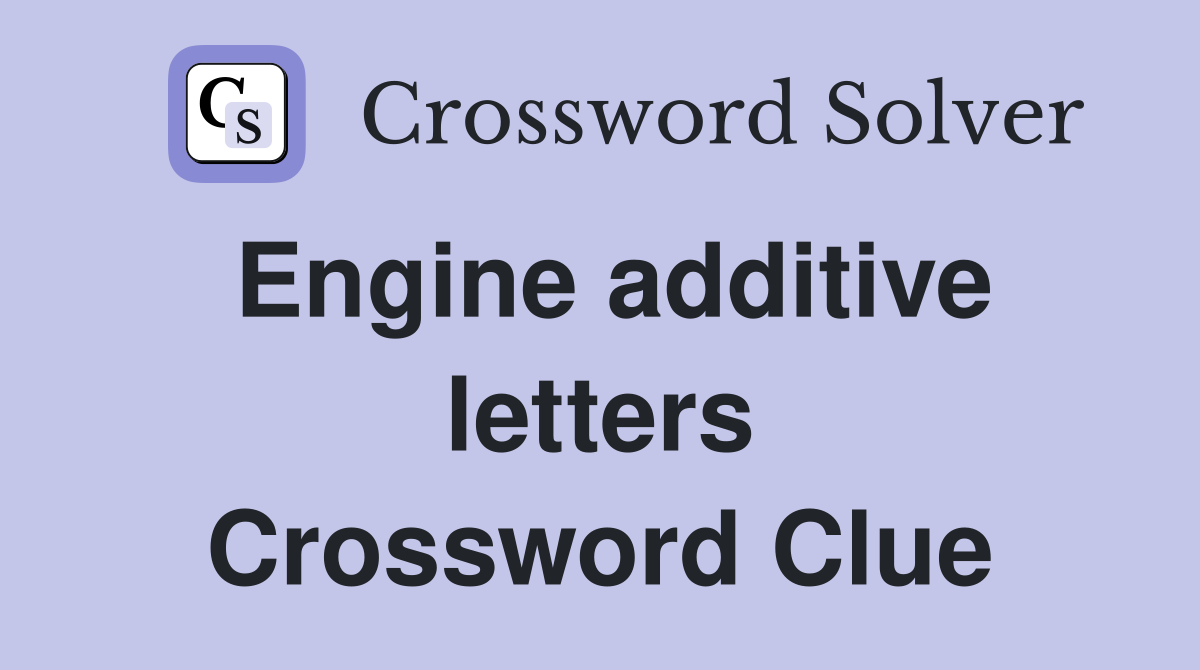 Engine additive letters Crossword Clue