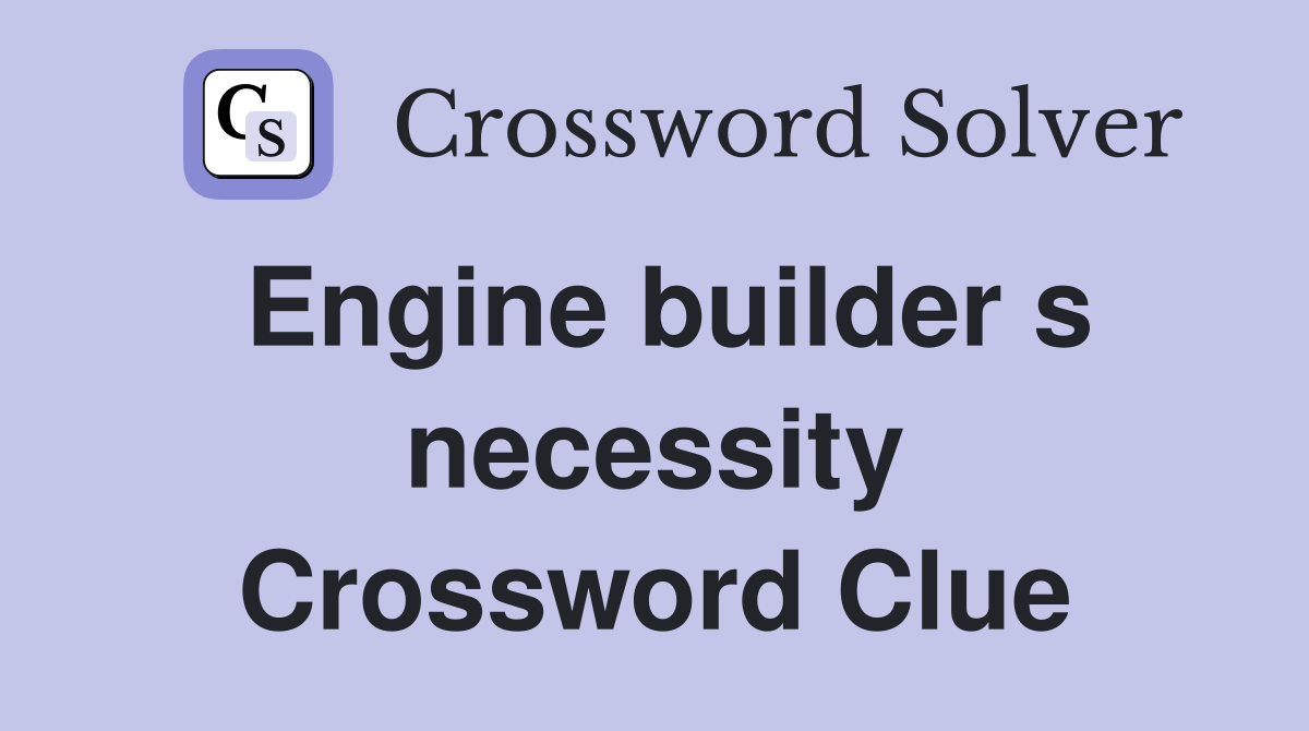 Engine builder s necessity Crossword Clue
