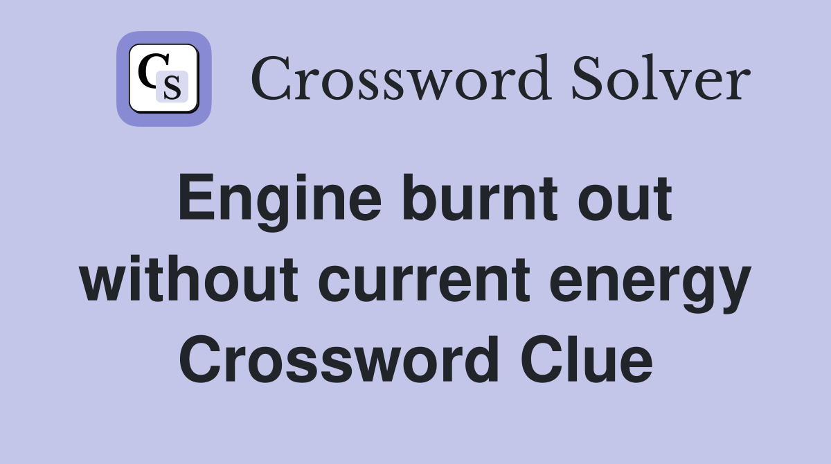 Engine burnt out without current energy Crossword Clue