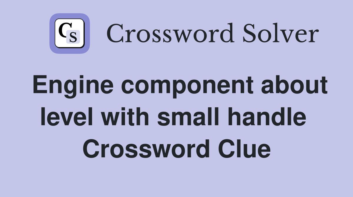 Engine component about level with small handle  Crossword Clue