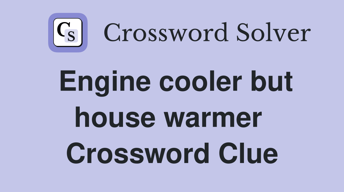 Engine cooler but house warmer  Crossword Clue
