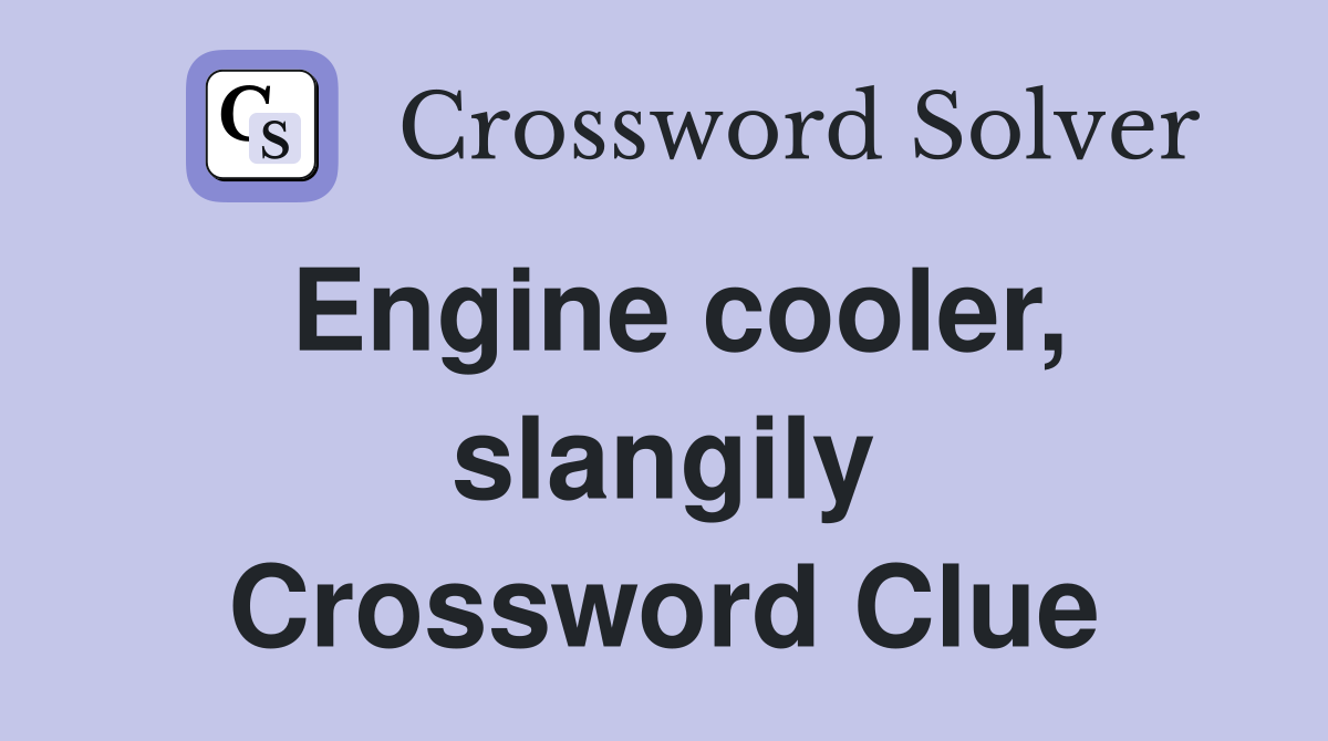 Engine cooler, slangily Crossword Clue
