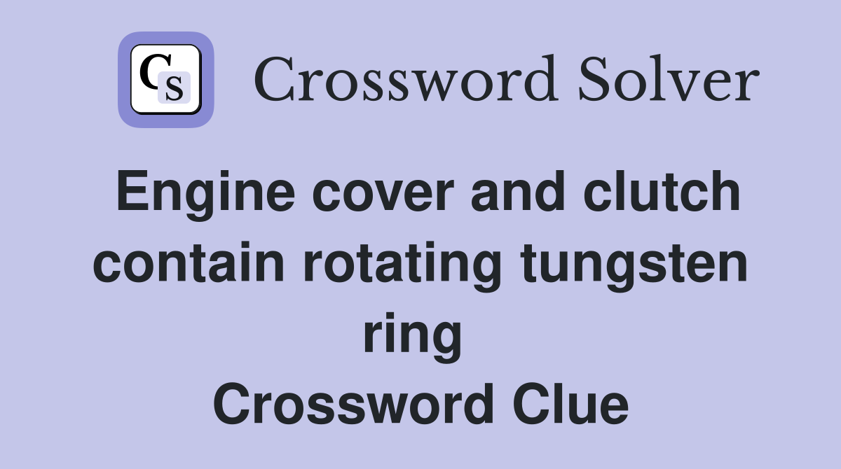 Engine cover and clutch contain rotating tungsten ring  Crossword Clue