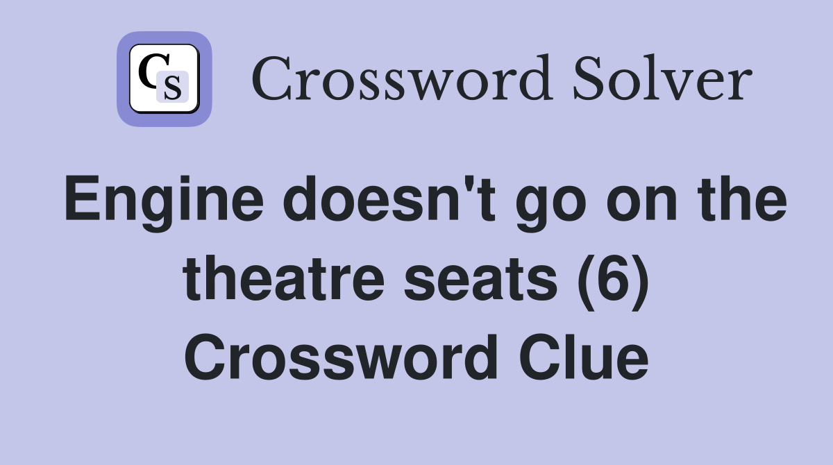 Engine doesn't go on the theatre seats (6) Crossword Clue
