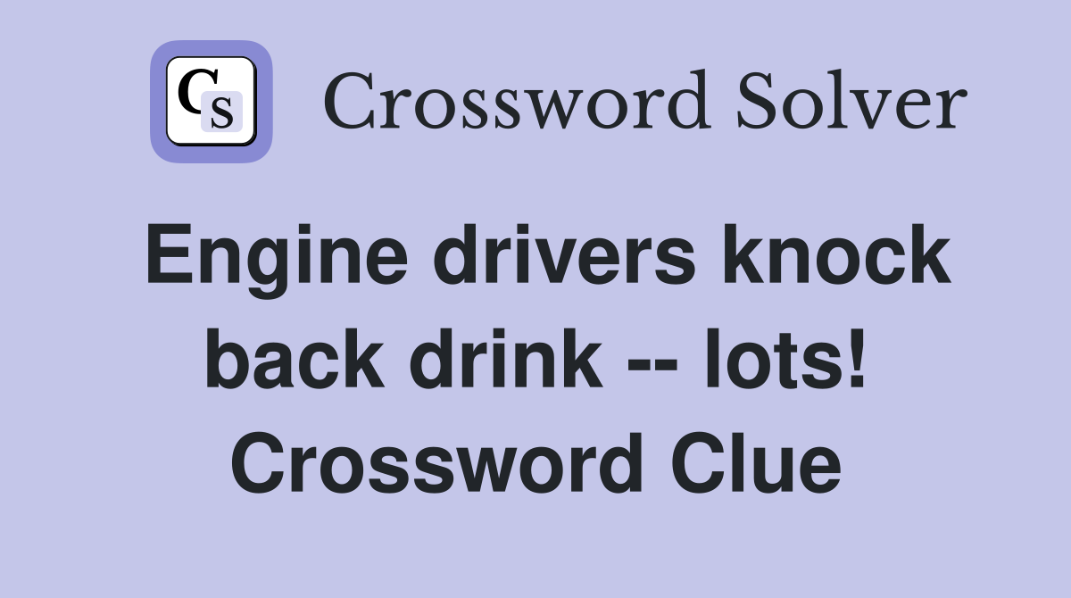 Engine drivers knock back drink -- lots! Crossword Clue