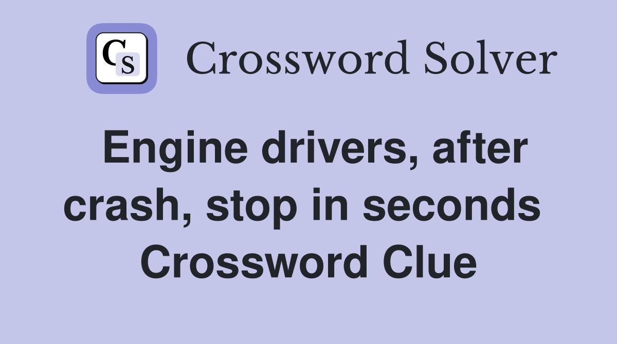Engine drivers, after crash, stop in seconds  Crossword Clue