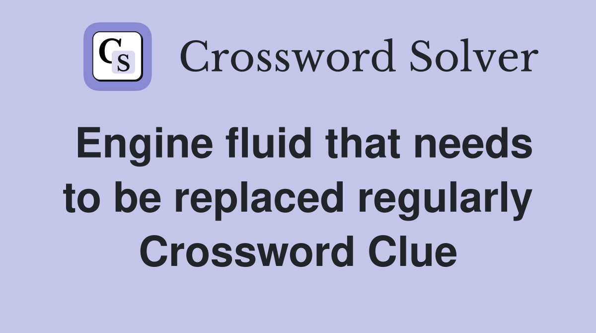 Engine fluid that needs to be replaced regularly Crossword Clue