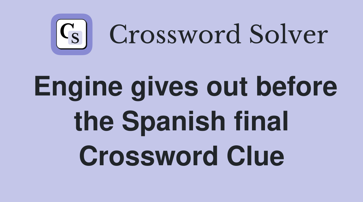 Engine gives out before the Spanish final Crossword Clue
