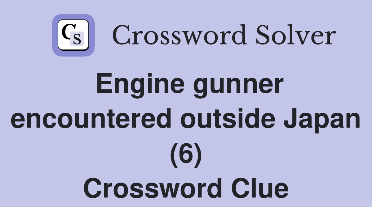 Engine gunner encountered outside Japan (6) Crossword Clue
