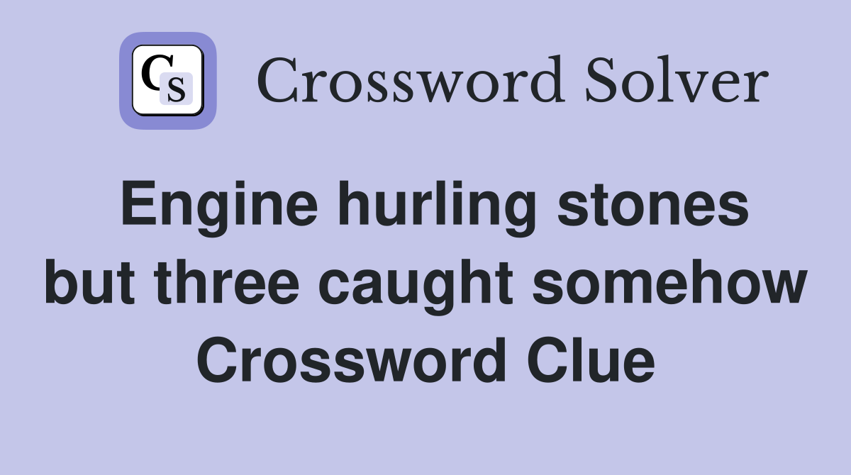 Engine hurling stones but three caught somehow Crossword Clue