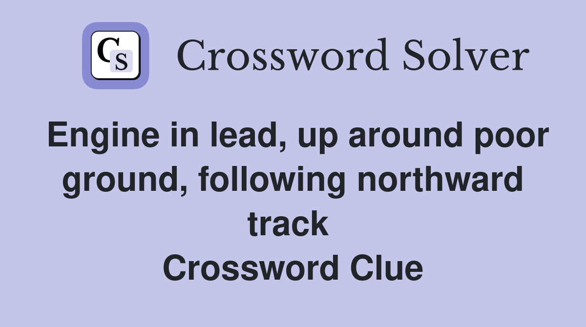 Engine in lead, up around poor ground, following northward track  Crossword Clue