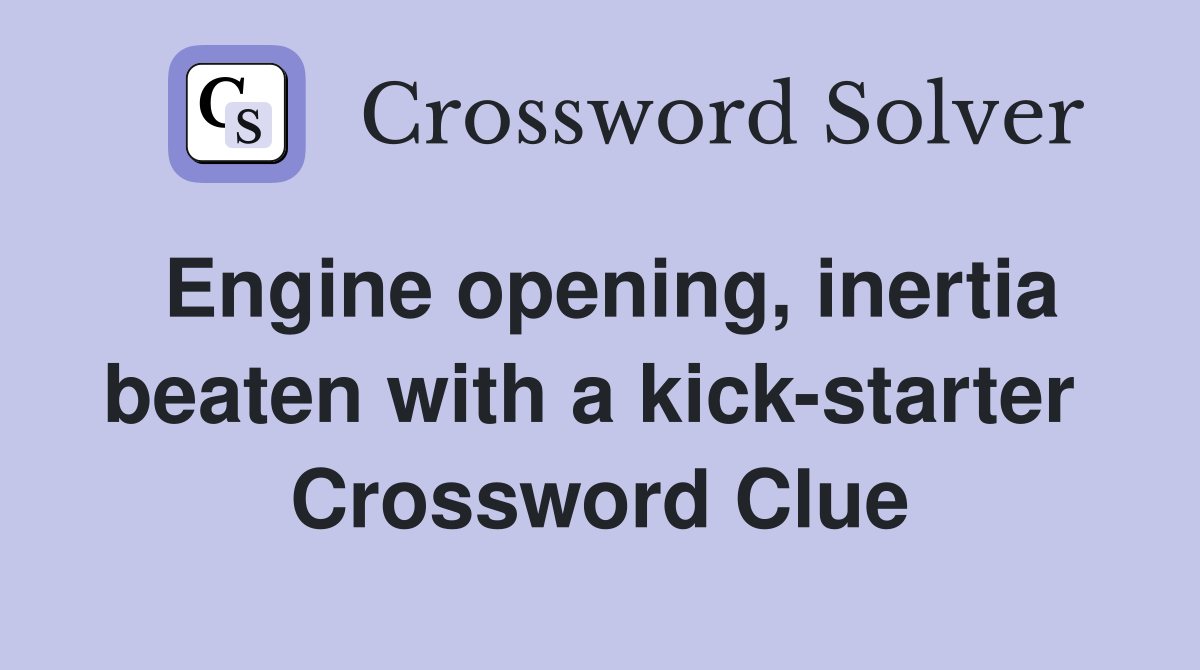 Engine opening, inertia beaten with a kick-starter  Crossword Clue