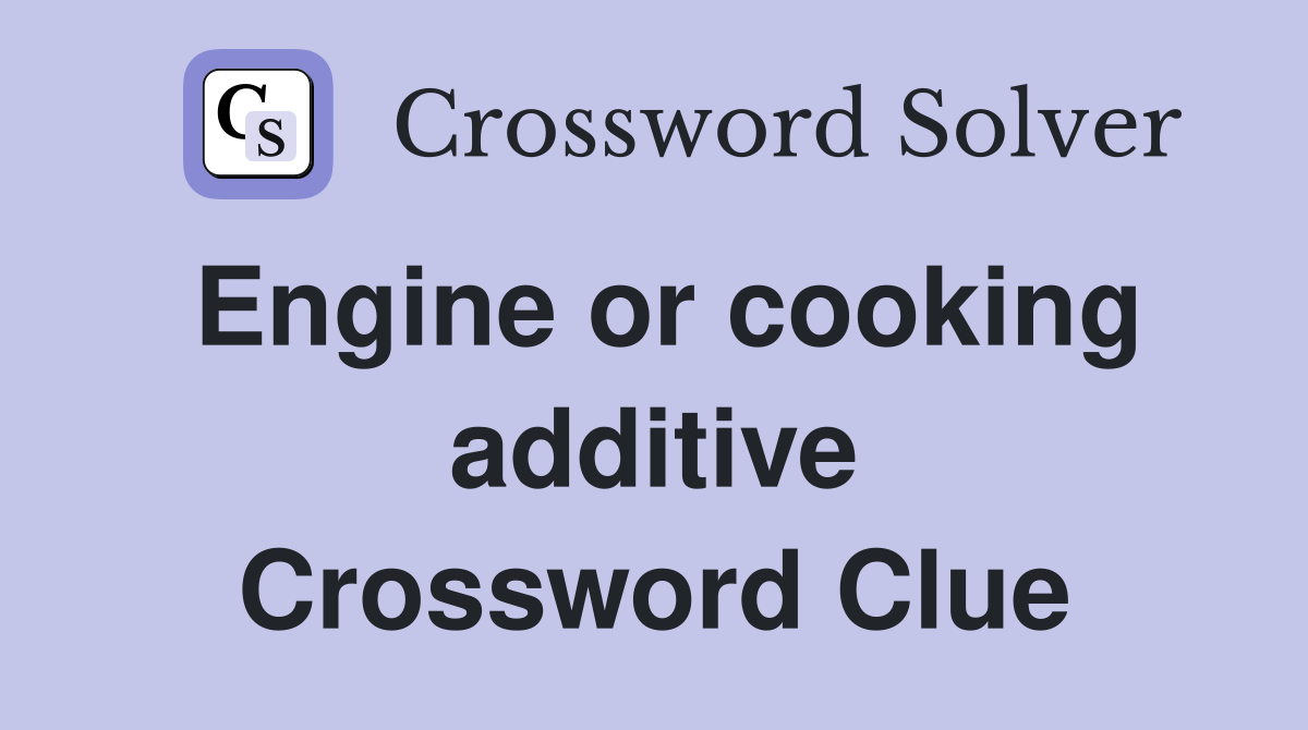 Engine or cooking additive Crossword Clue