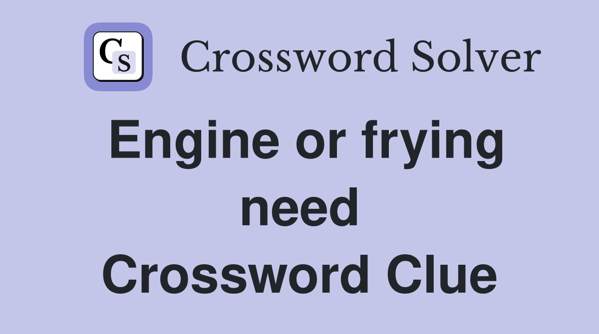 Engine or frying need Crossword Clue