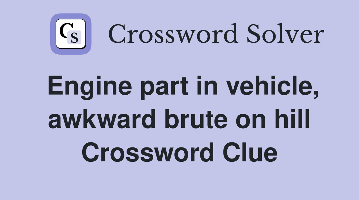 Engine part in vehicle, awkward brute on hill Crossword Clue