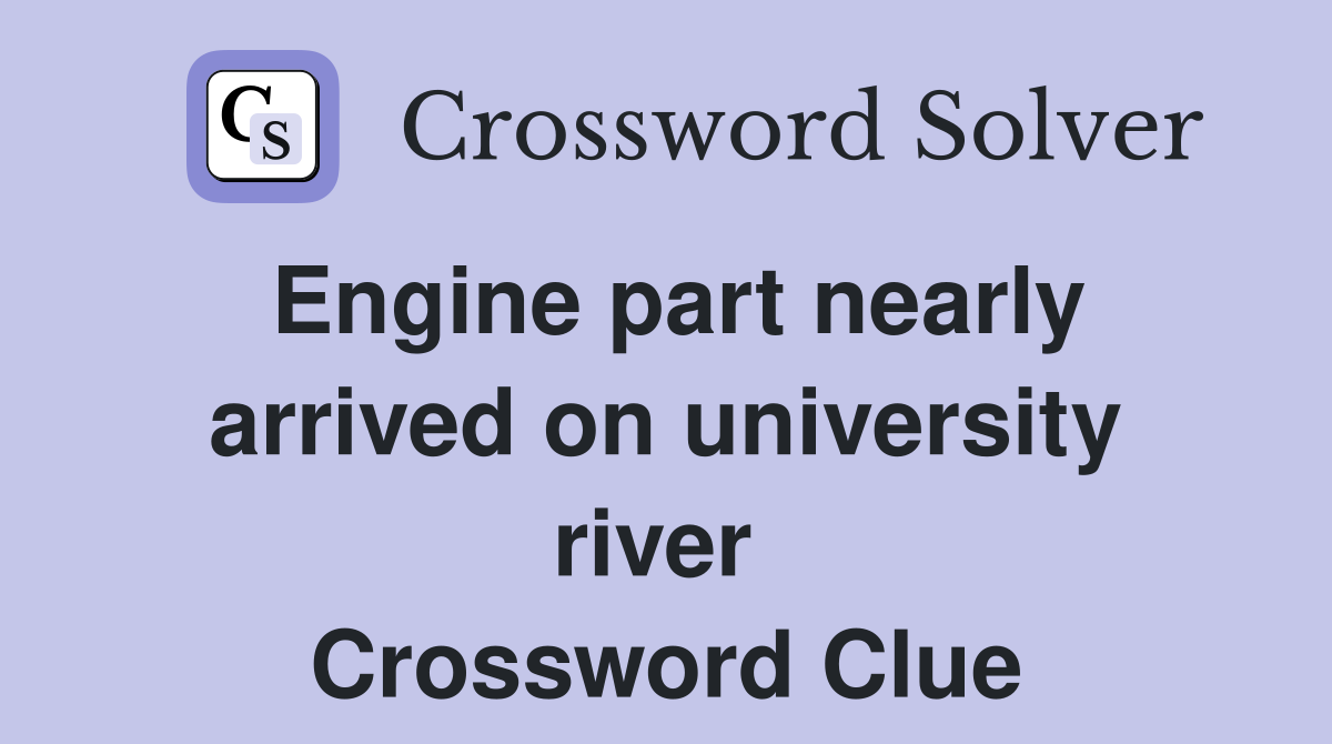 Engine part nearly arrived on university river  Crossword Clue