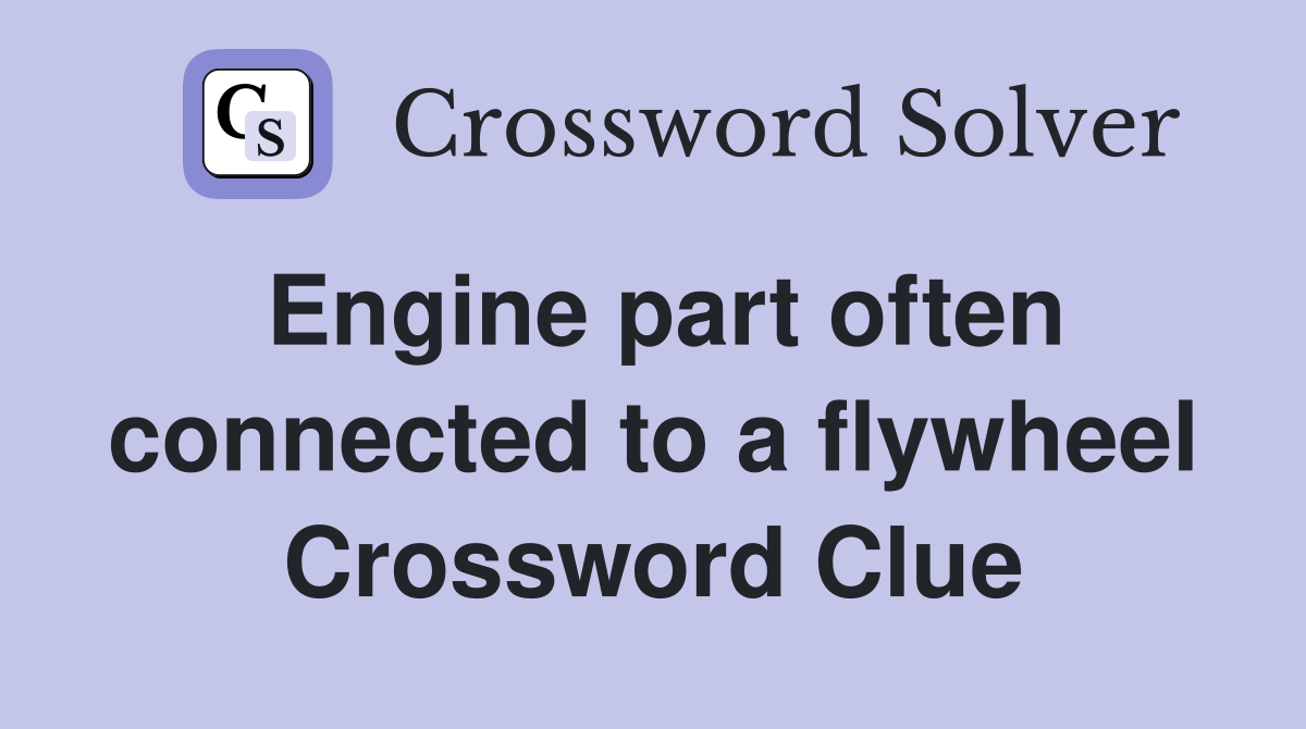 Engine part often connected to a flywheel Crossword Clue