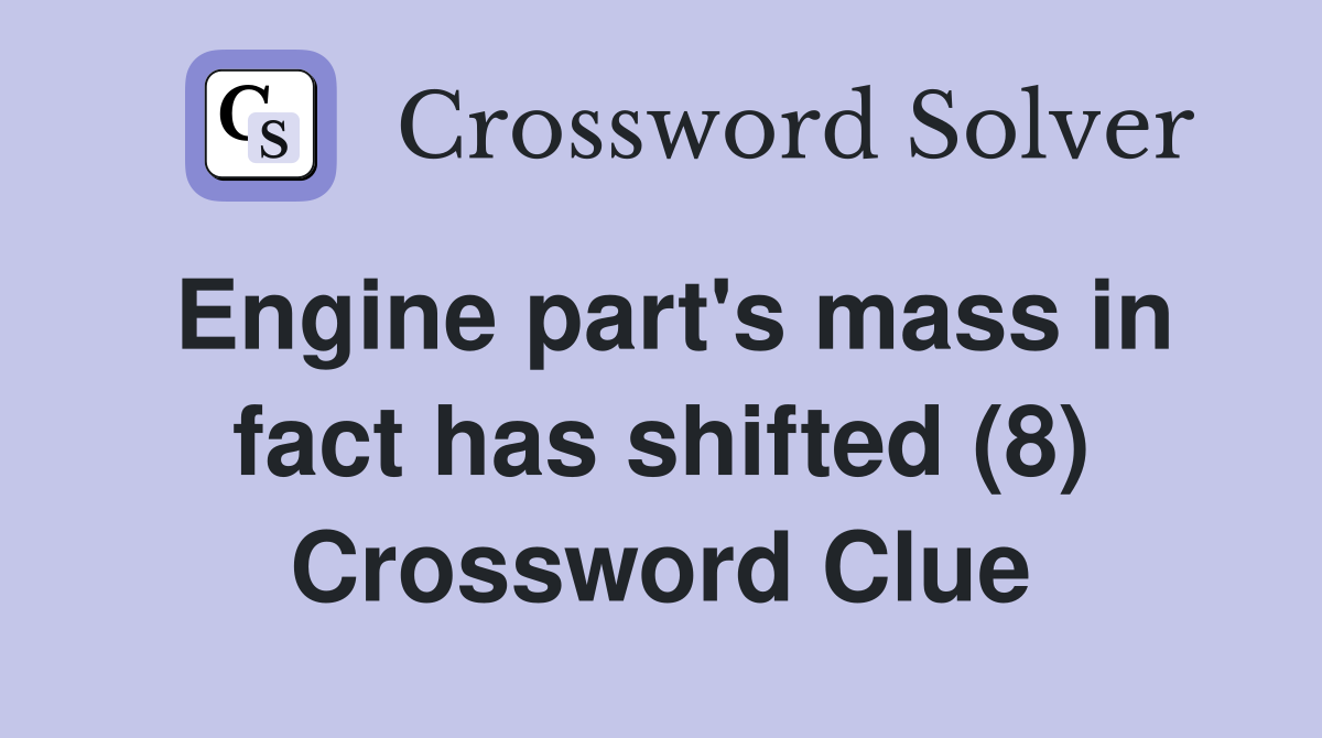 Engine part's mass in fact has shifted (8) Crossword Clue