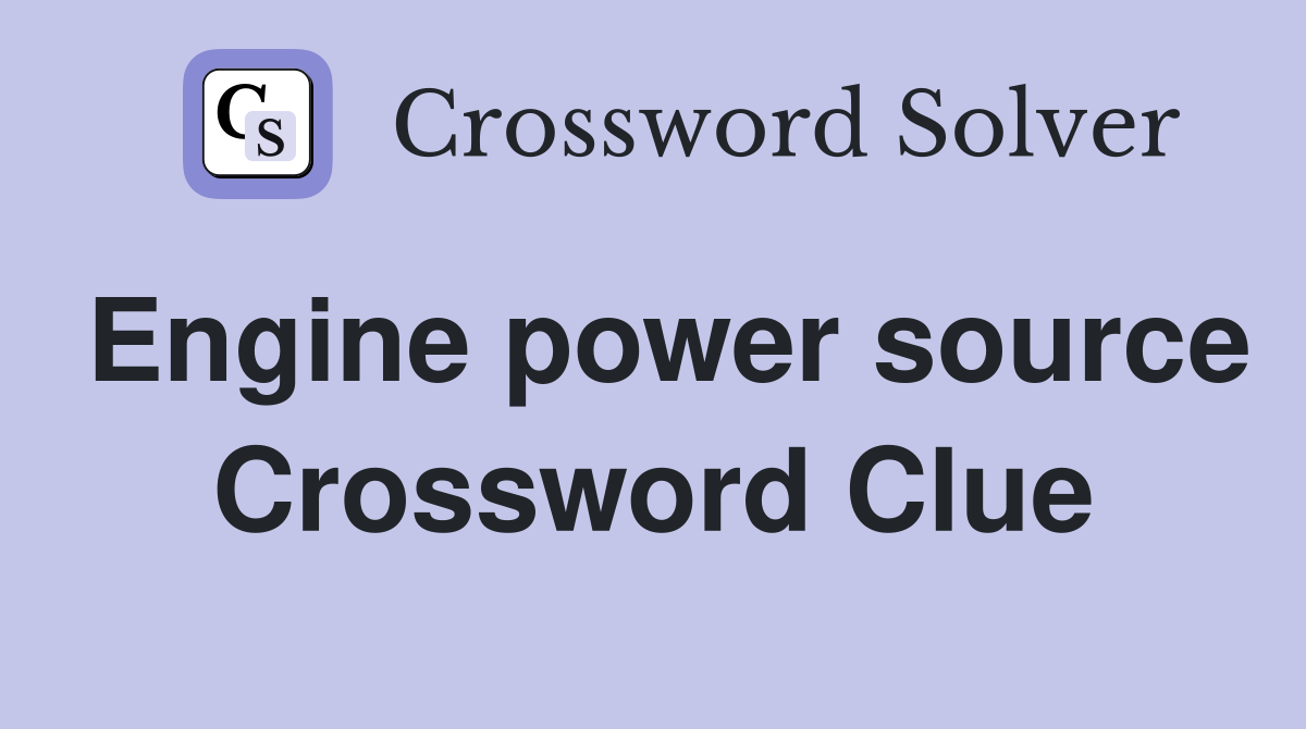 Engine power source Crossword Clue
