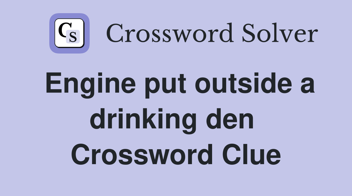 Engine put outside a drinking den  Crossword Clue