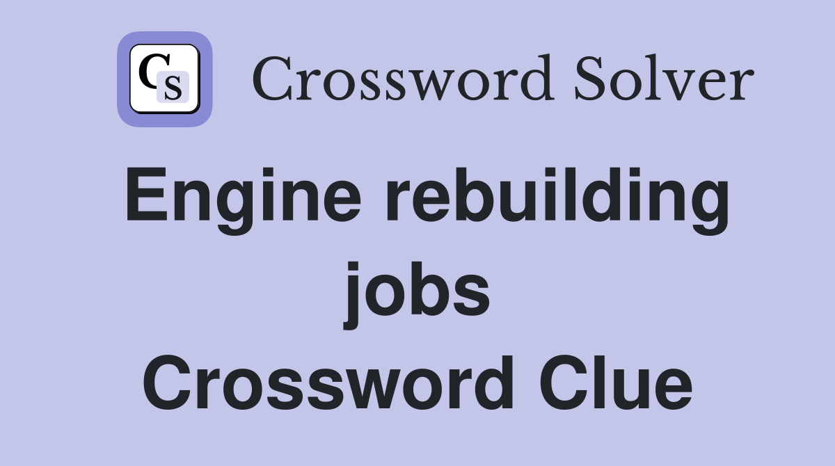 Engine rebuilding jobs Crossword Clue