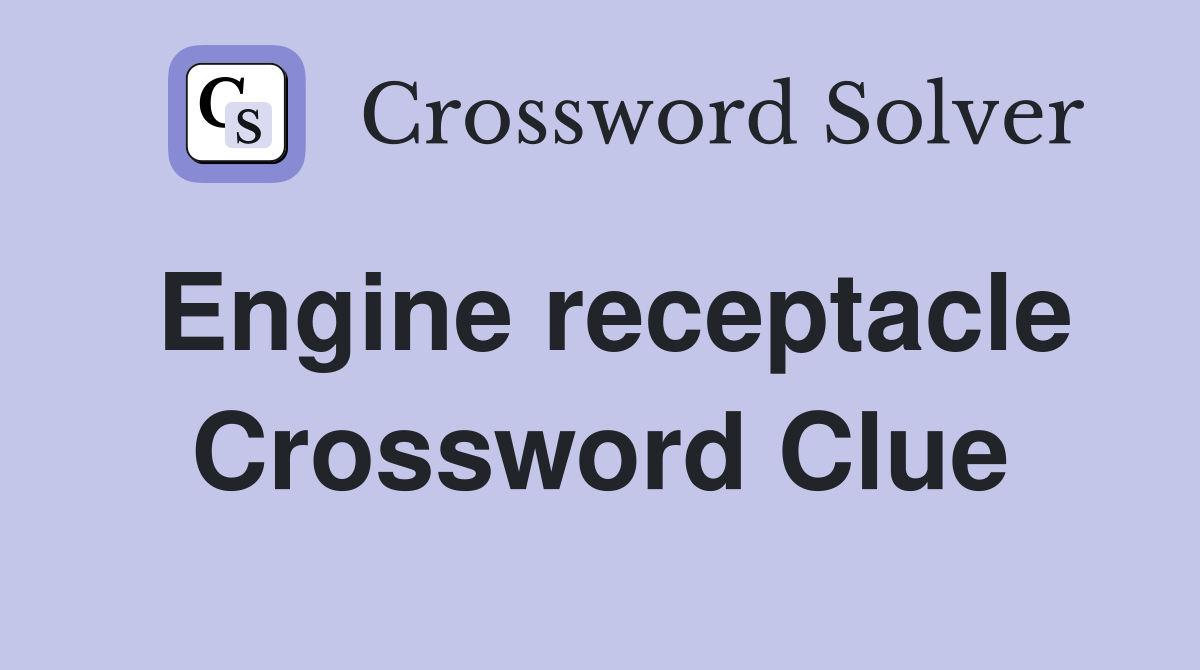 Engine receptacle Crossword Clue