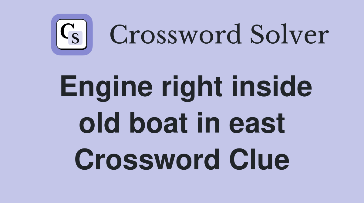 Engine right inside old boat in east Crossword Clue