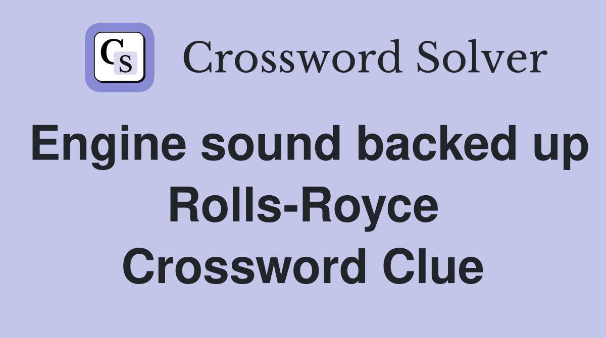 Engine sound backed up Rolls-Royce Crossword Clue