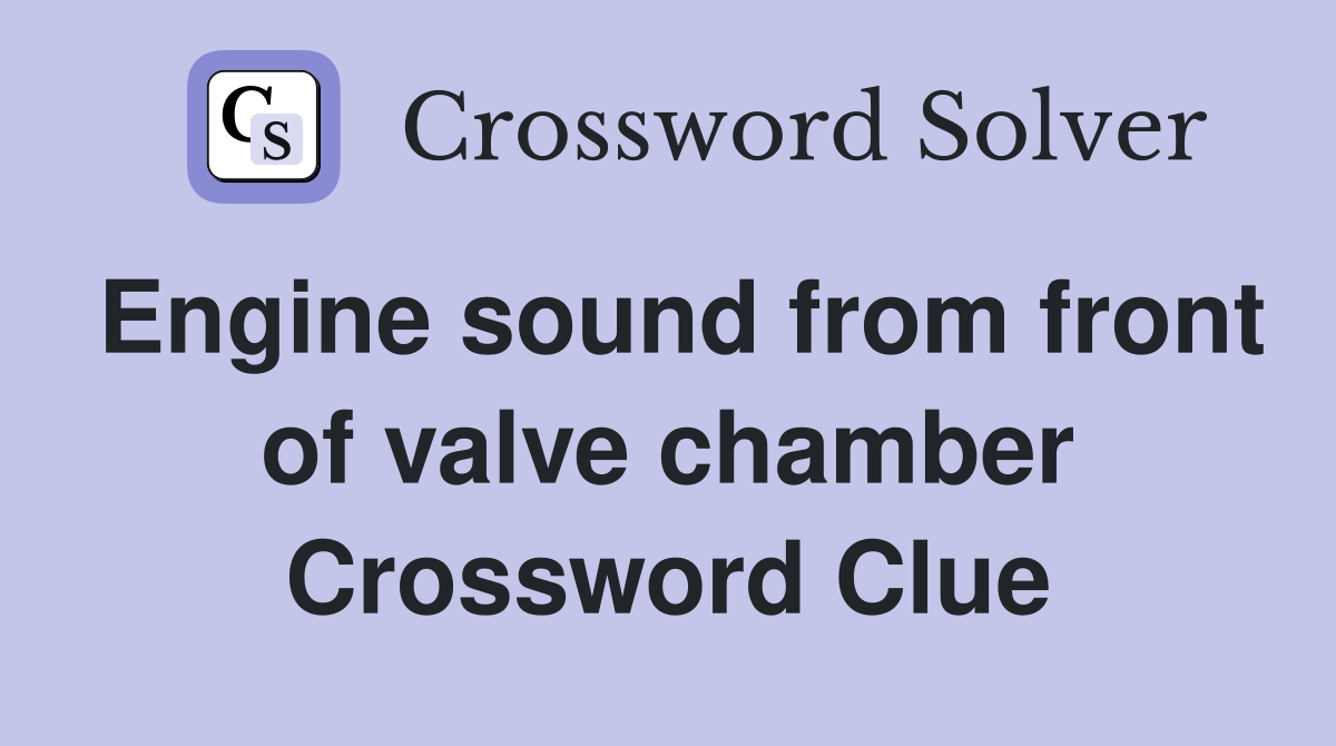 Engine sound from front of valve chamber Crossword Clue