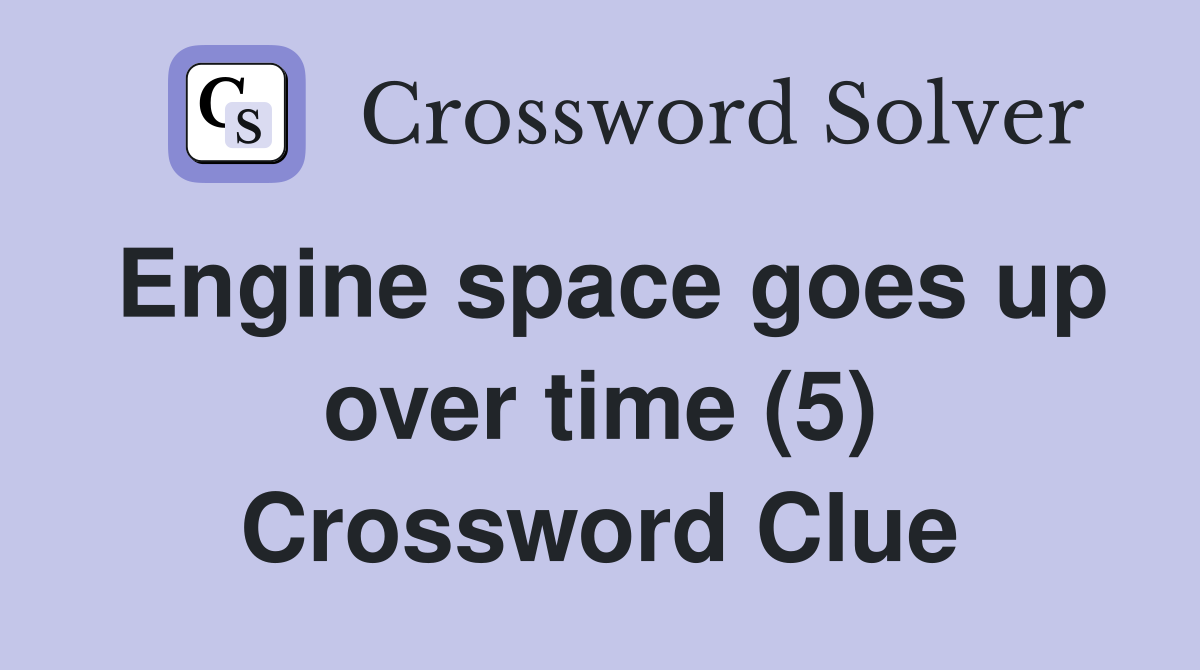 Engine space goes up over time (5) Crossword Clue