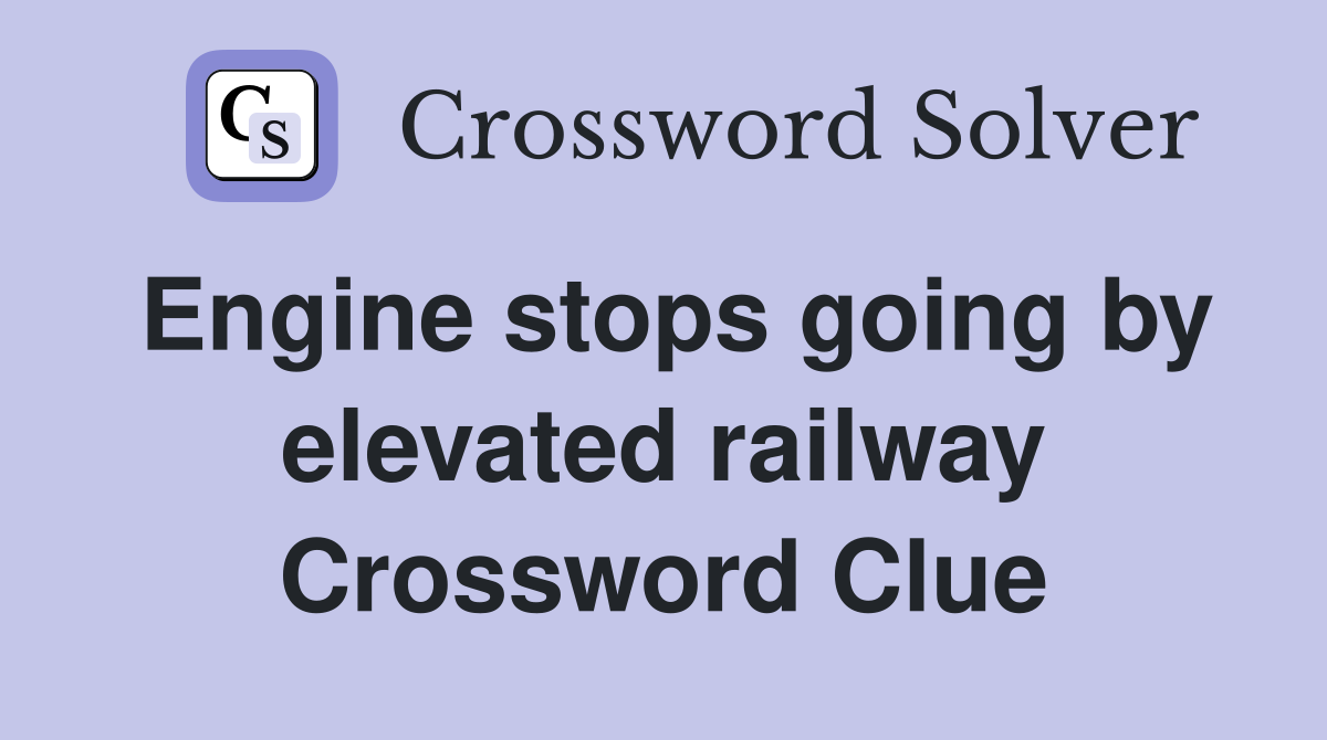 Engine stops going by elevated railway Crossword Clue