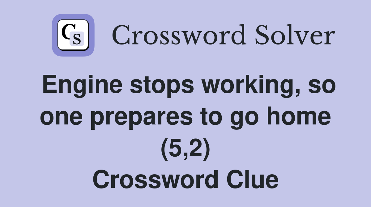 Engine stops working, so one prepares to go home (5,2) Crossword Clue