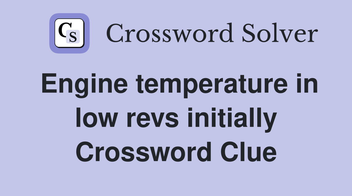 Engine temperature in low revs initially Crossword Clue
