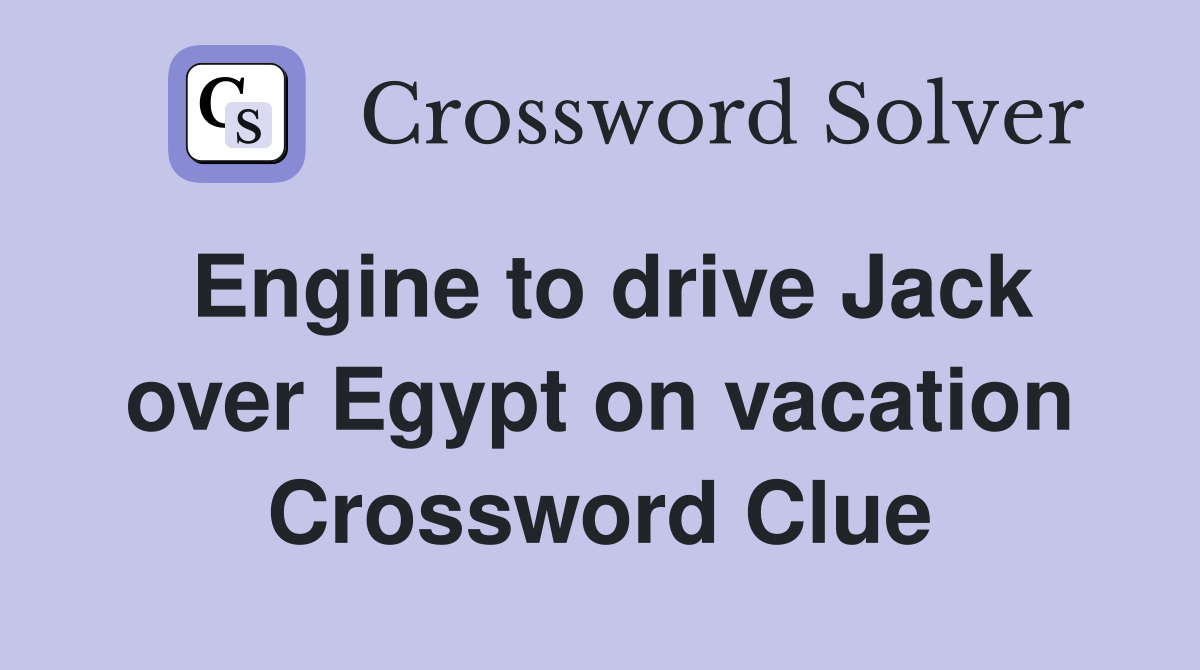 Engine to drive Jack over Egypt on vacation Crossword Clue