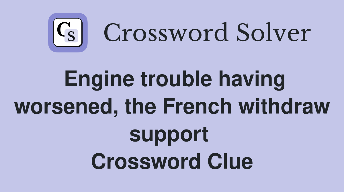 Engine trouble having worsened, the French withdraw support  Crossword Clue