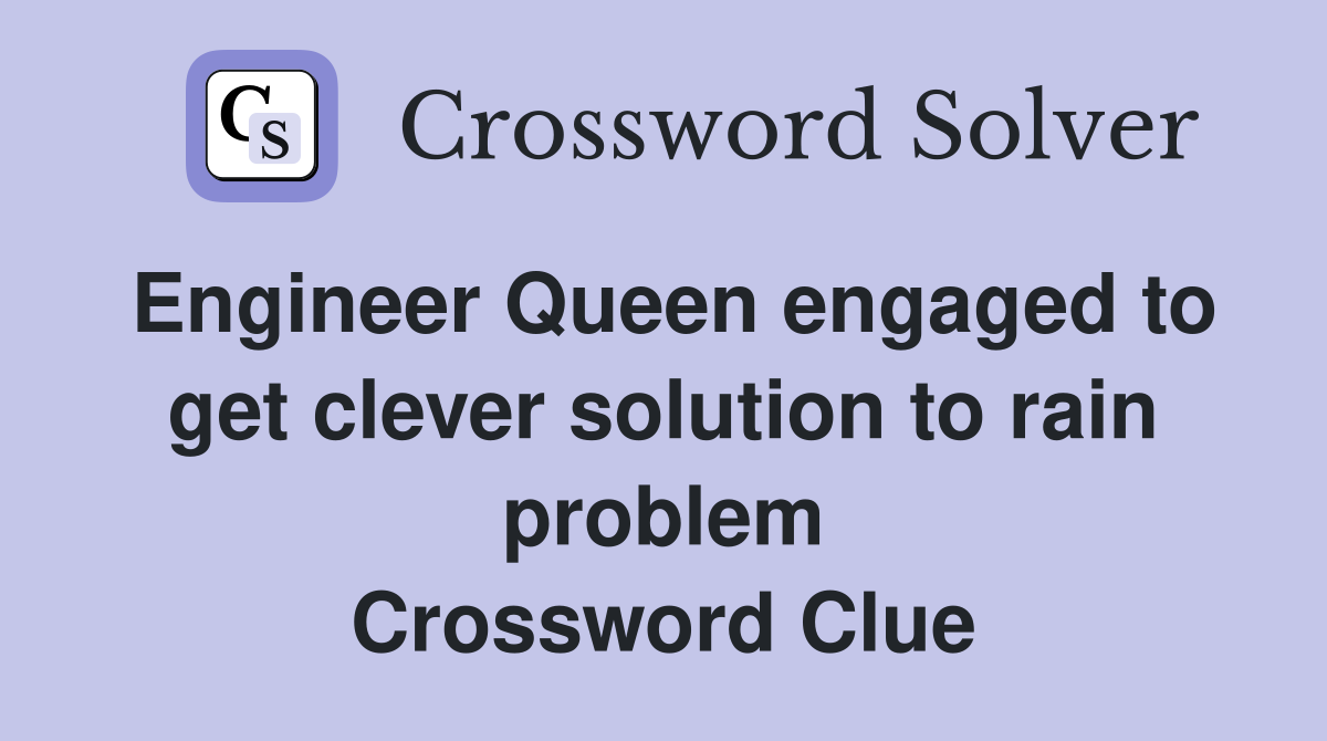 Engineer Queen engaged to get clever solution to rain problem Crossword Clue