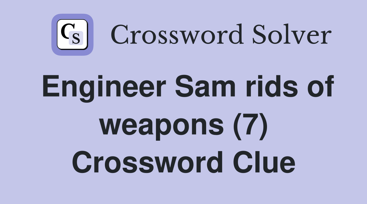 Engineer Sam rids of weapons (7) Crossword Clue