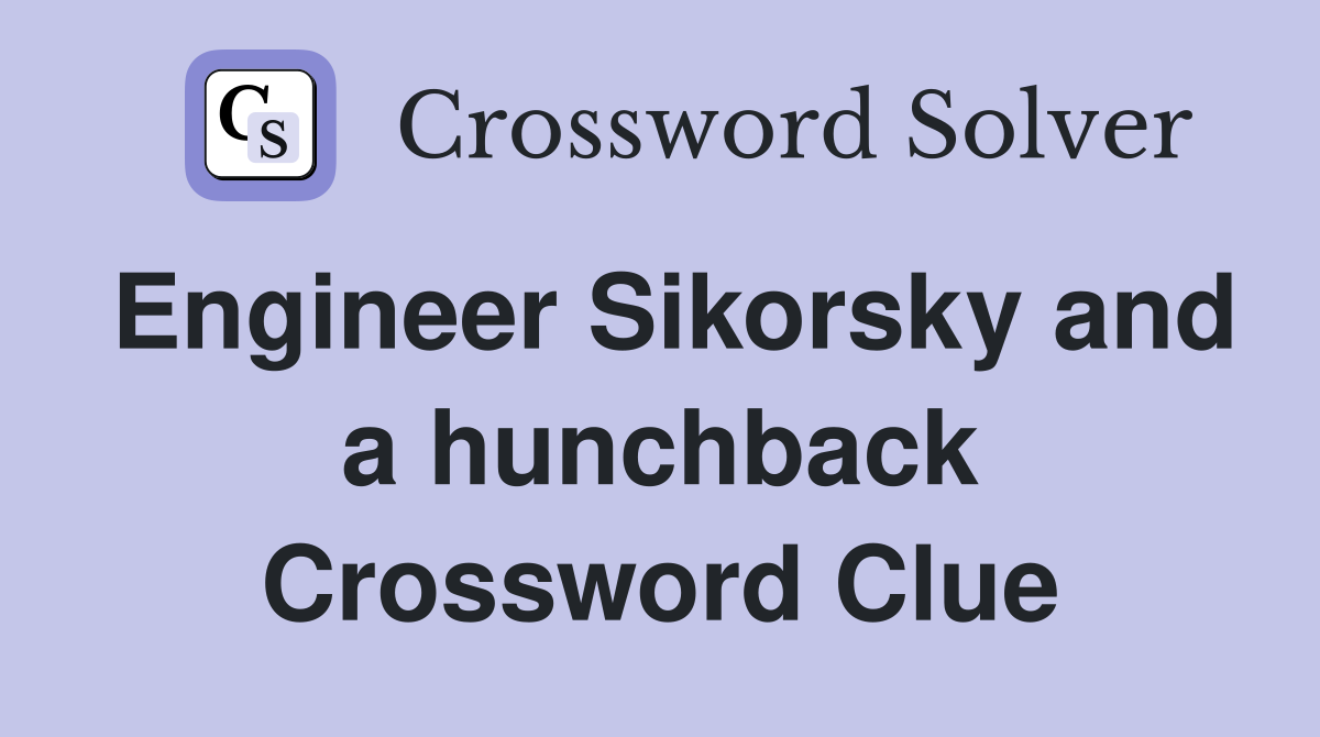 Engineer Sikorsky and a hunchback Crossword Clue