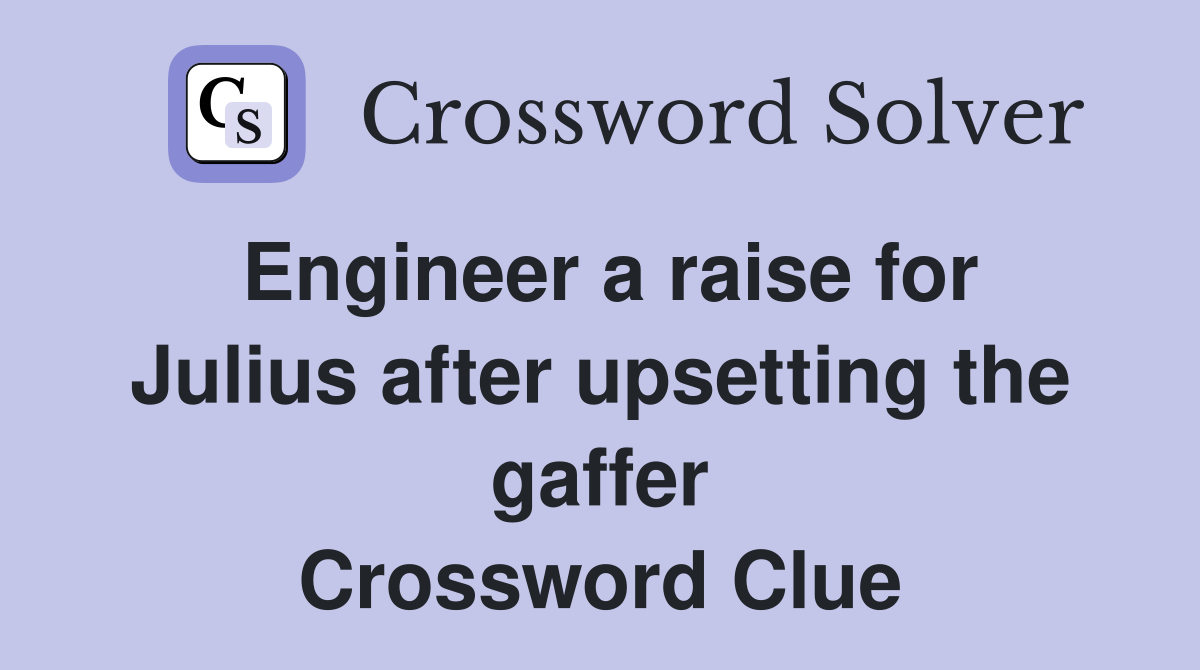 Engineer a raise for Julius after upsetting the gaffer Crossword Clue