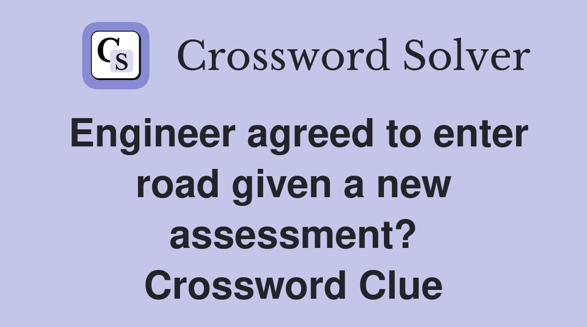 Engineer agreed to enter road given a new assessment? Crossword Clue