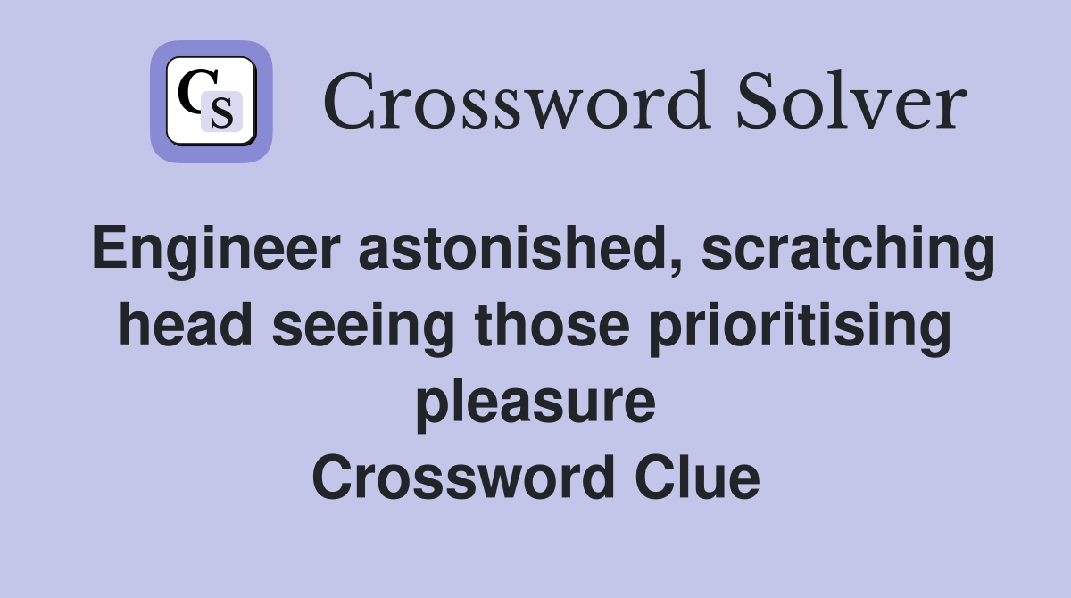 Engineer astonished, scratching head seeing those prioritising pleasure Crossword Clue